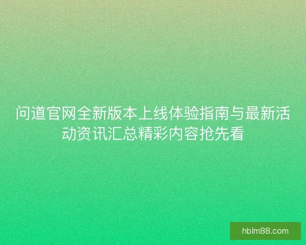 问道官网全新版本上线体验指南与最新活动资讯汇总精彩内容抢先看