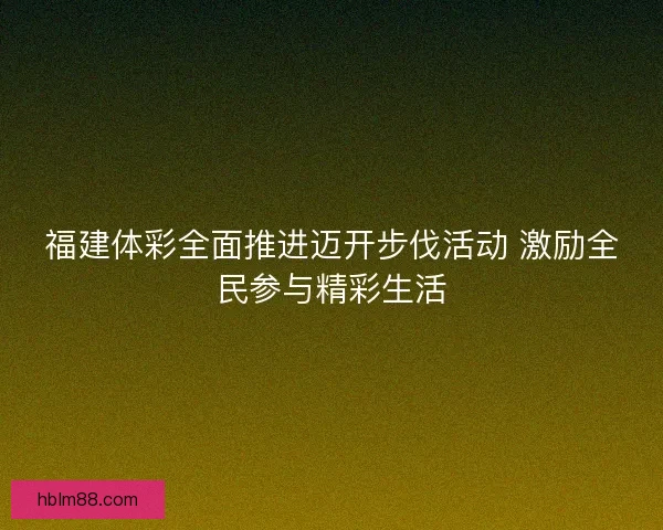 福建体彩全面推进迈开步伐活动 激励全民参与精彩生活