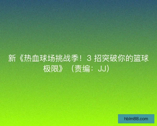 新《热血球场挑战季！3 招突破你的篮球极限》（责编：JJ）