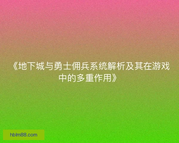 《地下城与勇士佣兵系统解析及其在游戏中的多重作用》